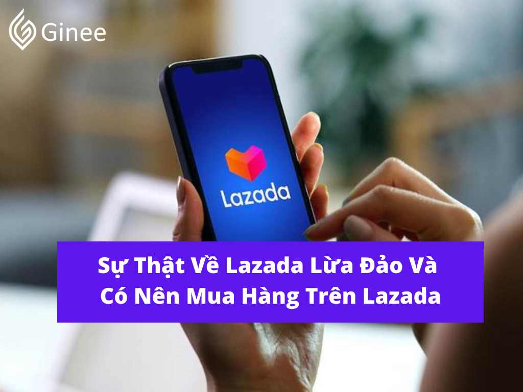 Sự Thật Về Lazada Lừa Đảo Và Có Nên Mua Hàng ... - Ginee