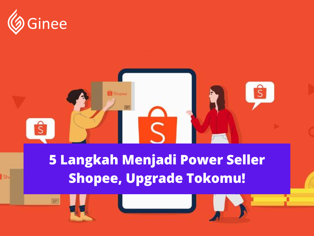 5 Langkah Menjadi Power Seller Shopee, Upgrade Tokomu! Ginee