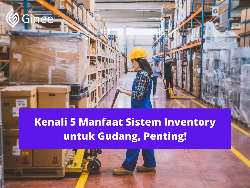 Kenali 5 Manfaat Sistem Inventory untuk Gudang, Penting! - Ginee